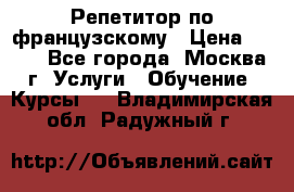 Репетитор по французскому › Цена ­ 800 - Все города, Москва г. Услуги » Обучение. Курсы   . Владимирская обл.,Радужный г.